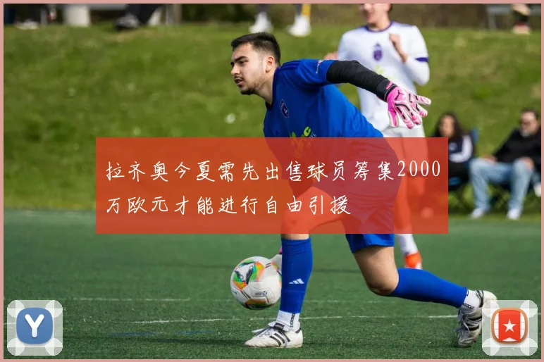 拉齐奥今夏需先出售球员筹集2000万欧元才能进行自由引援