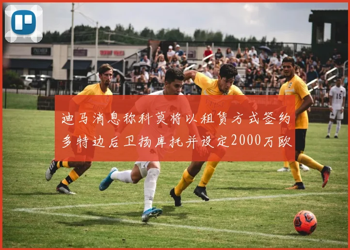 迪马消息称科莫将以租赁方式签约多特边后卫扬库托并设定2000万欧买断选项