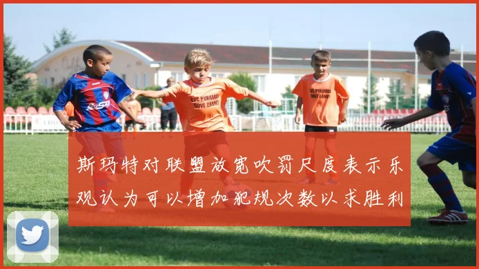 斯玛特对联盟放宽吹罚尺度表示乐观认为可以增加犯规次数以求胜利