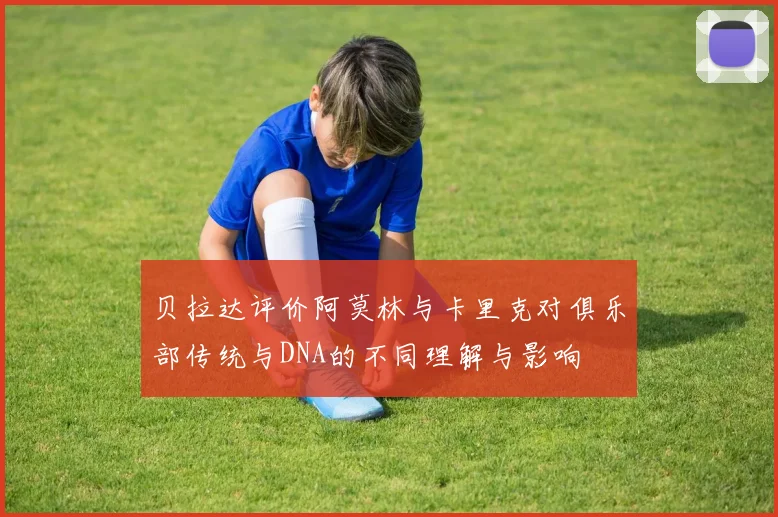 贝拉达评价阿莫林与卡里克对俱乐部传统与DNA的不同理解与影响