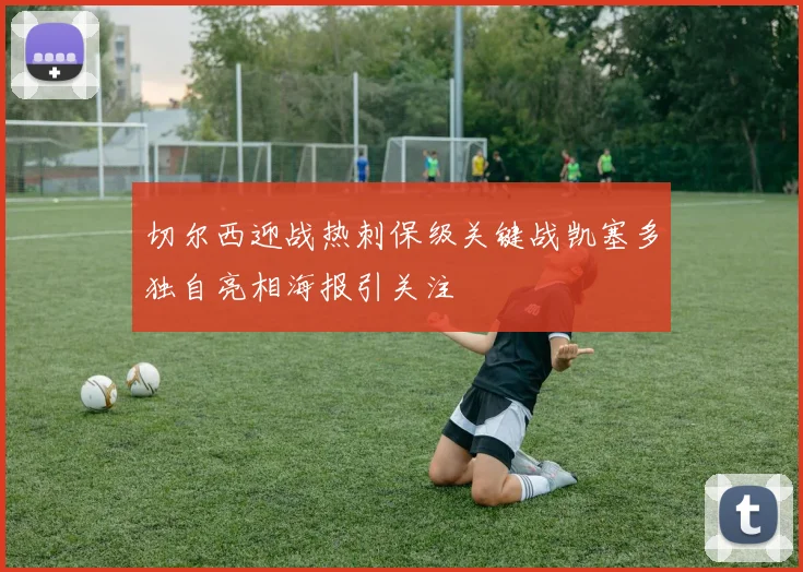 切尔西迎战热刺保级关键战凯塞多独自亮相海报引关注
