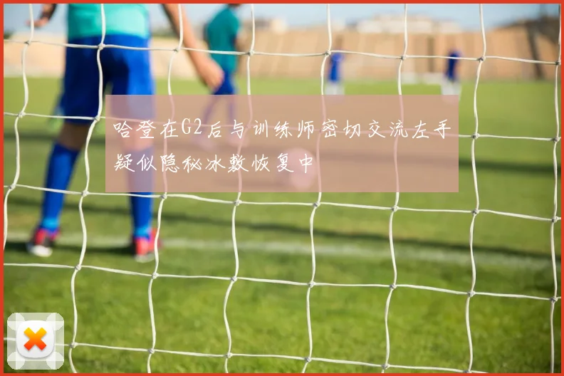 哈登在G2后与训练师密切交流左手疑似隐秘冰敷恢复中