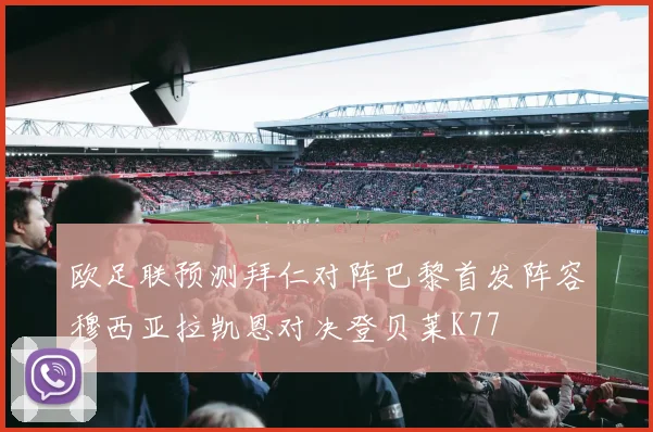 欧足联预测拜仁对阵巴黎首发阵容穆西亚拉凯恩对决登贝莱K77