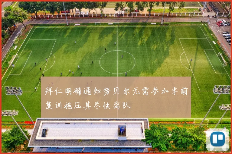 拜仁明确通知努贝尔无需参加季前集训施压其尽快离队