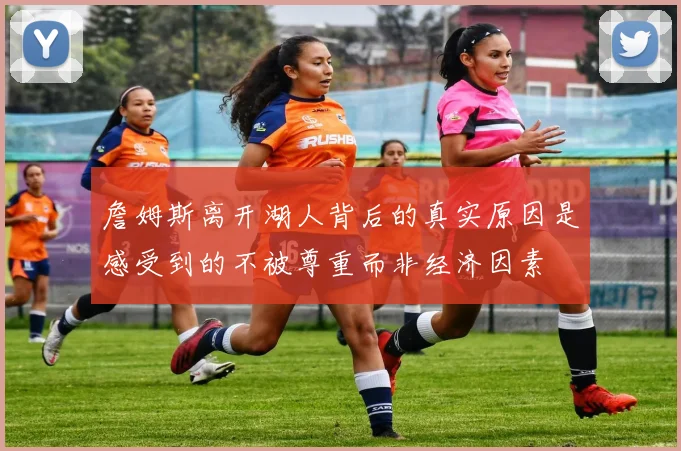 詹姆斯离开湖人背后的真实原因是感受到的不被尊重而非经济因素