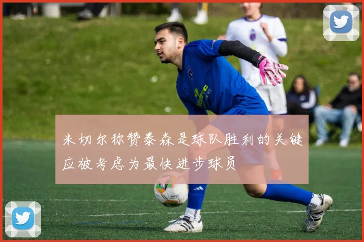 米切尔称赞泰森是球队胜利的关键应被考虑为最快进步球员