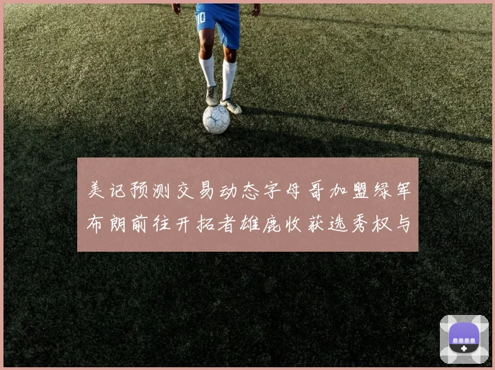 美记预测交易动态字母哥加盟绿军布朗前往开拓者雄鹿收获选秀权与年轻球员