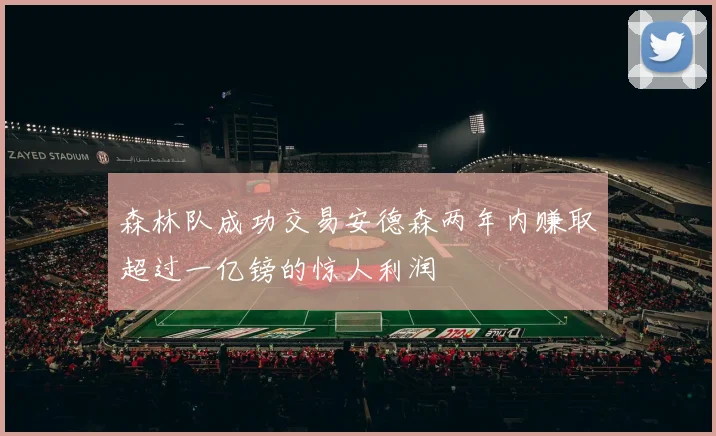 森林队成功交易安德森两年内赚取超过一亿镑的惊人利润